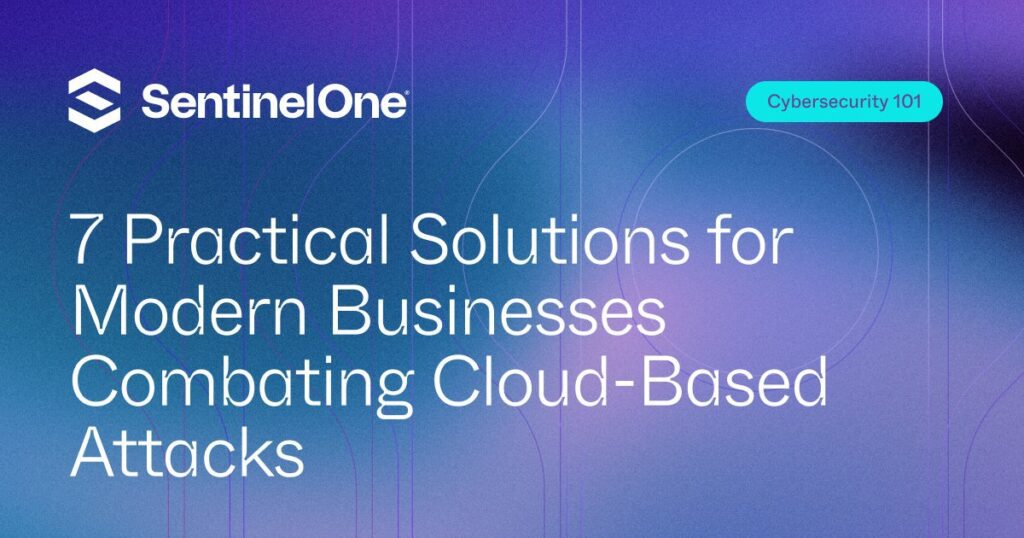 7 Practical Solutions For Modern Businesses To Combat Cloud Based Attacks